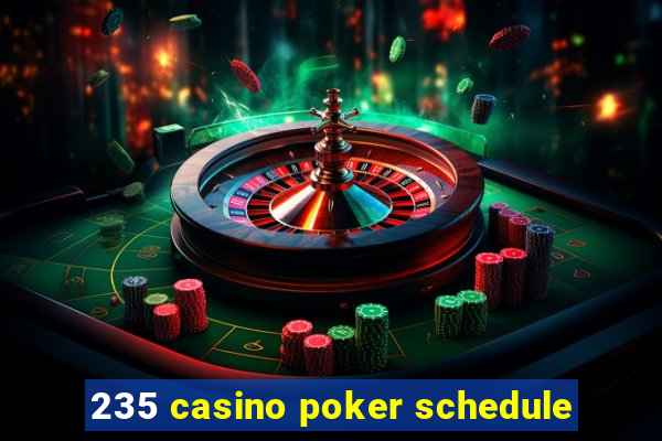 235 casino poker schedule