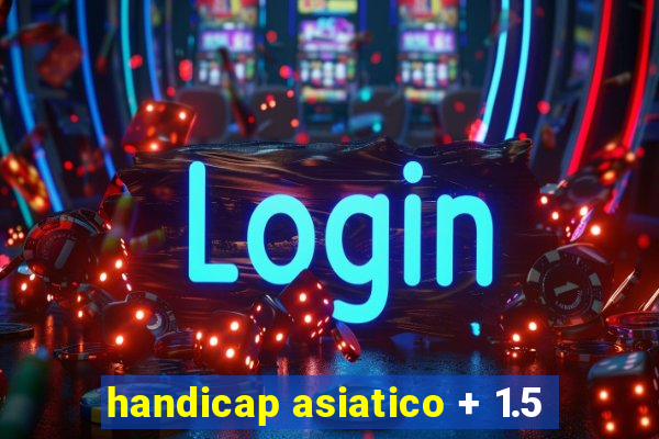 handicap asiatico + 1.5