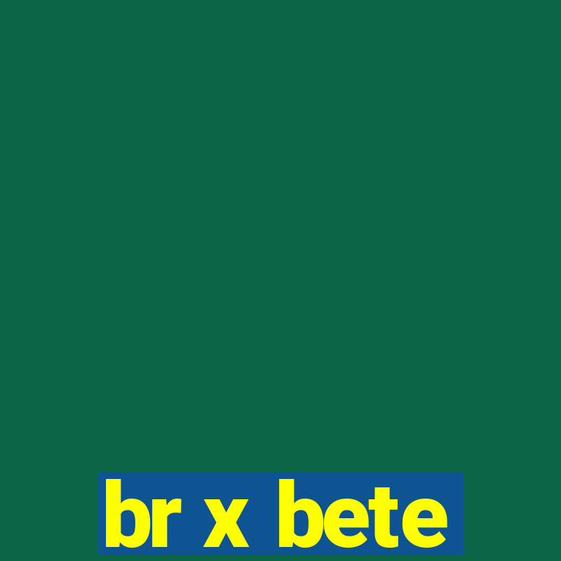 br x bete