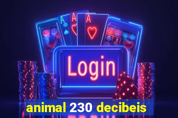 animal 230 decibeis