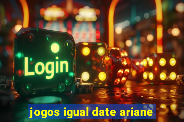 jogos igual date ariane