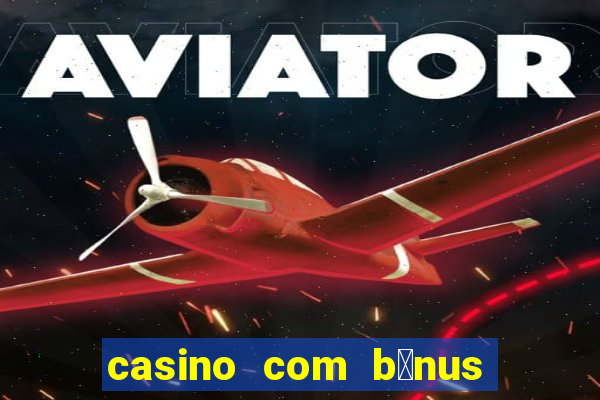 casino com b么nus gr谩tis de boas-vindas