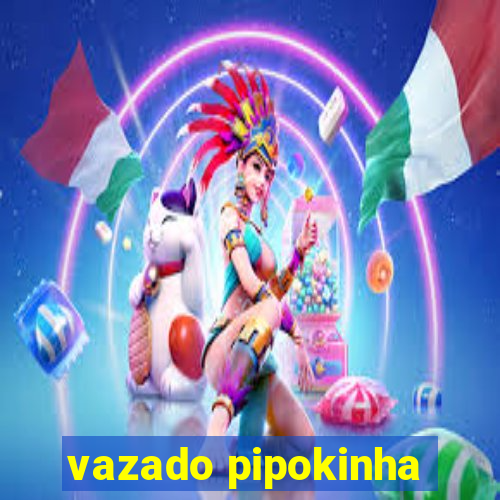 vazado pipokinha