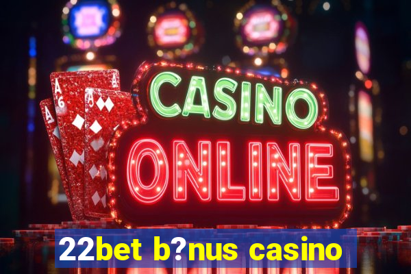 22bet b?nus casino