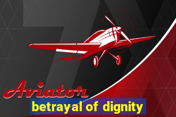 betrayal of dignity