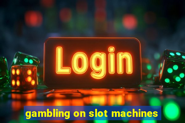 gambling on slot machines