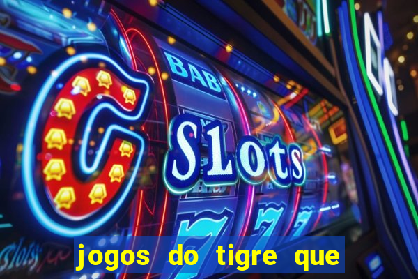 jogos do tigre que ganha dinheiro