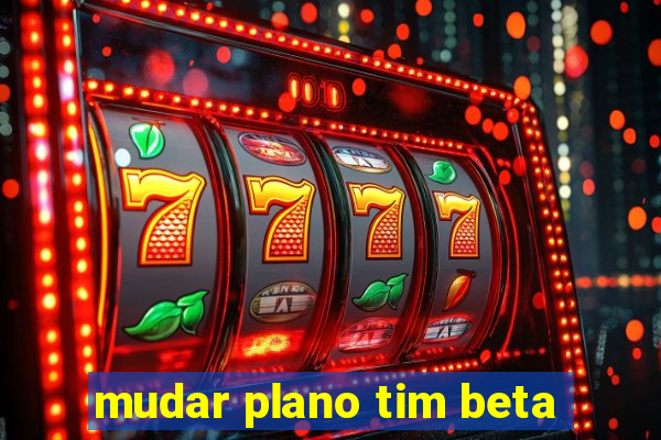 mudar plano tim beta