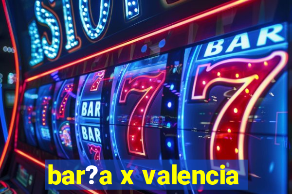 bar?a x valencia