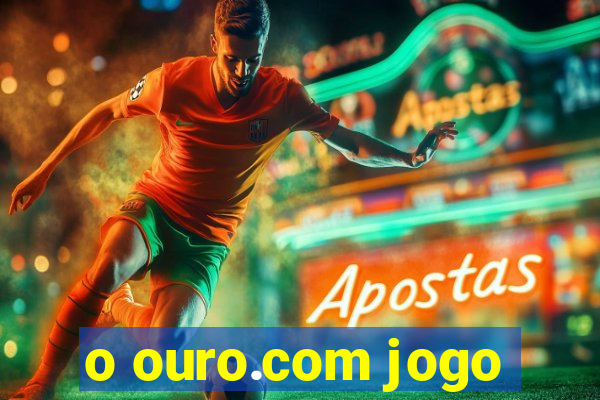 o ouro.com jogo