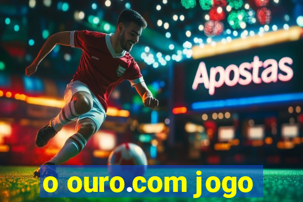 o ouro.com jogo