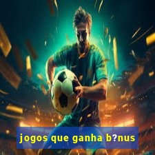 jogos que ganha b?nus