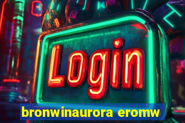 bronwinaurora eromw