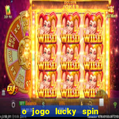 o jogo lucky spin paga mesmo