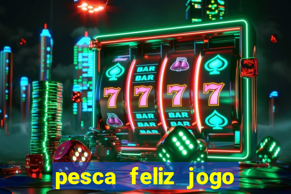 pesca feliz jogo que ganha dinheiro