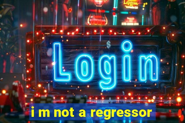 i m not a regressor