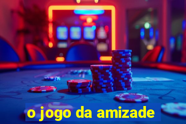 o jogo da amizade