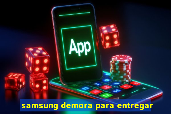 samsung demora para entregar