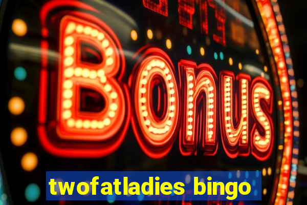 twofatladies bingo