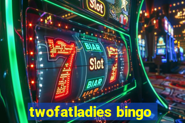 twofatladies bingo