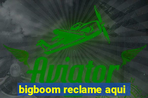 bigboom reclame aqui