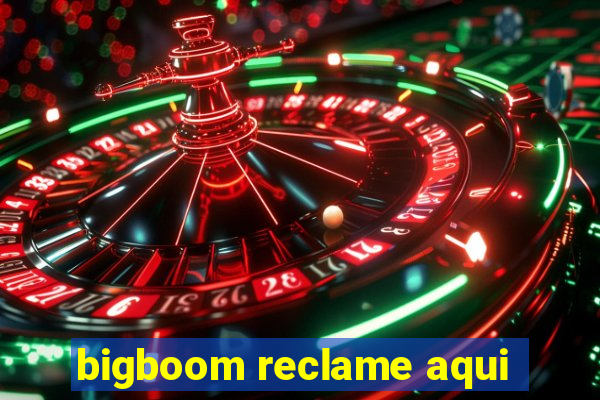 bigboom reclame aqui