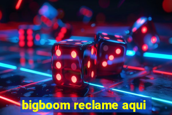 bigboom reclame aqui