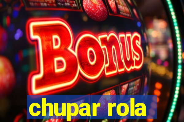 chupar rola