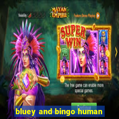 bluey and bingo human