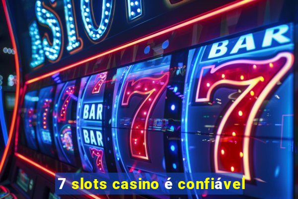 7 slots casino é confiável