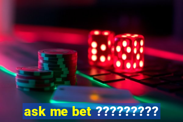 ask me bet ?????????