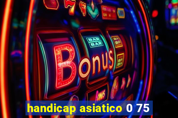 handicap asiatico 0 75