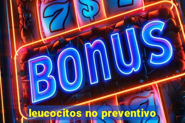 leucocitos no preventivo