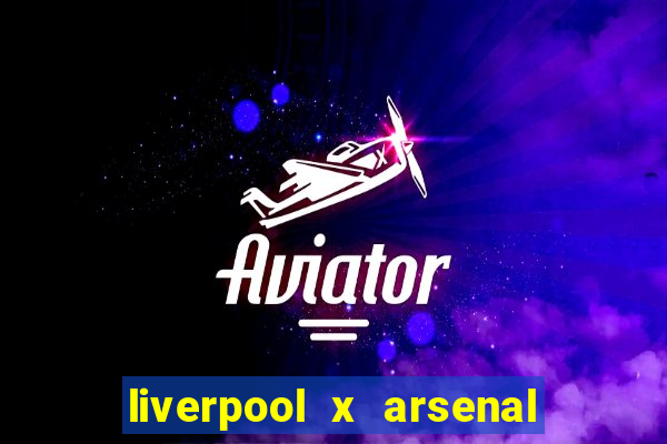 liverpool x arsenal ao vivo