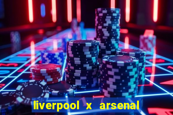 liverpool x arsenal ao vivo