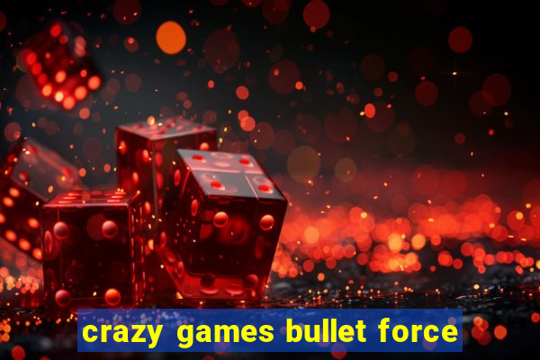 crazy games bullet force