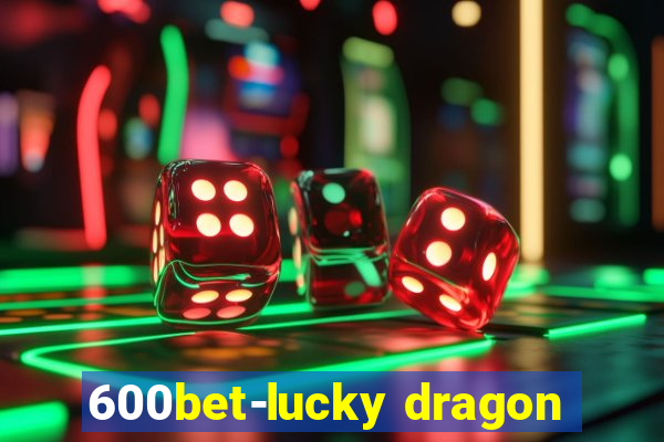 600bet-lucky dragon