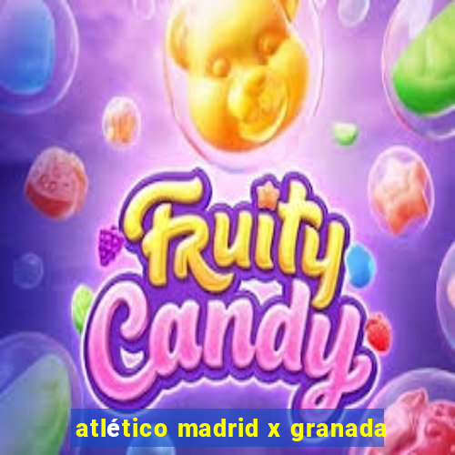 atlético madrid x granada