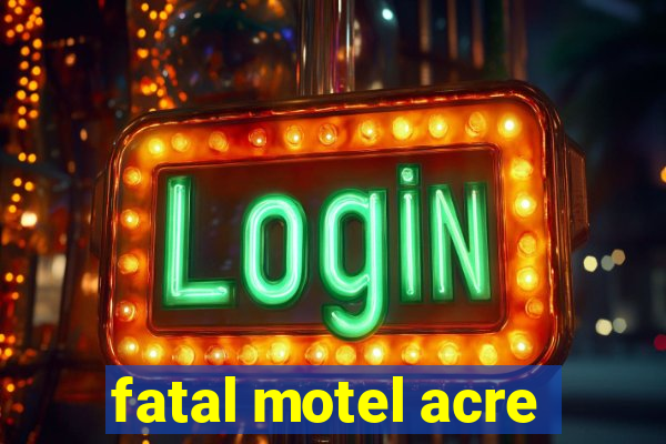 fatal motel acre