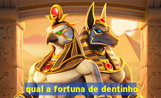 qual a fortuna de dentinho