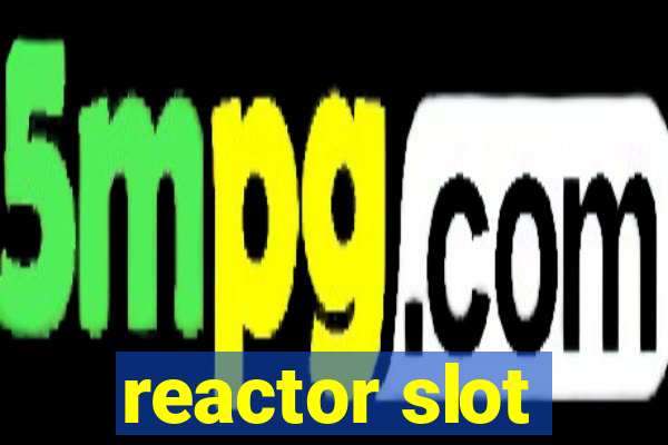 reactor slot