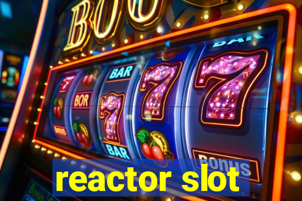 reactor slot