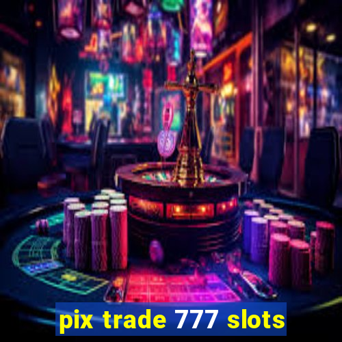 pix trade 777 slots