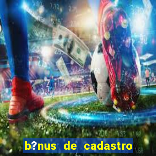 b?nus de cadastro grátis sem depósito 2024