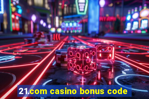 21.com casino bonus code