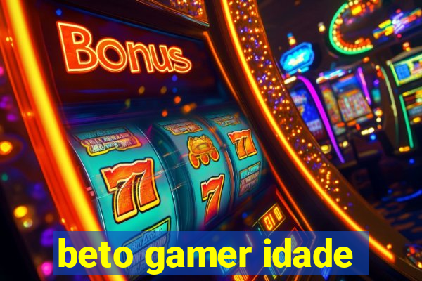 beto gamer idade