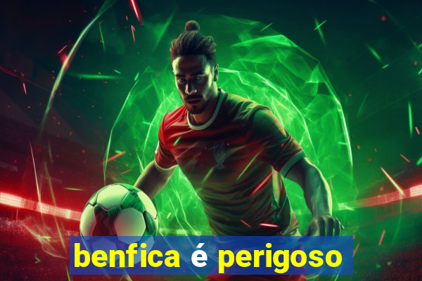 benfica é perigoso