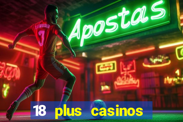 18 plus casinos near me