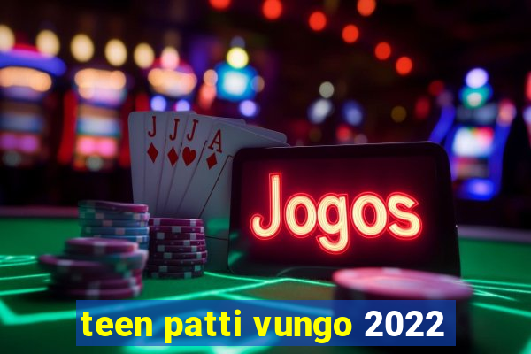 teen patti vungo 2022