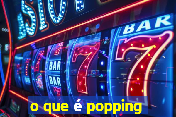 o que é popping